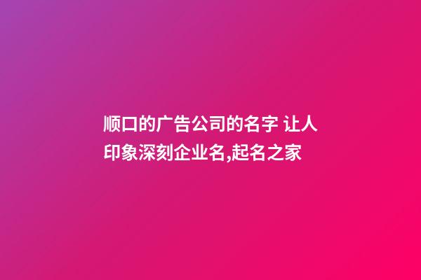 顺口的广告公司的名字 让人印象深刻企业名,起名之家-第1张-公司起名-玄机派